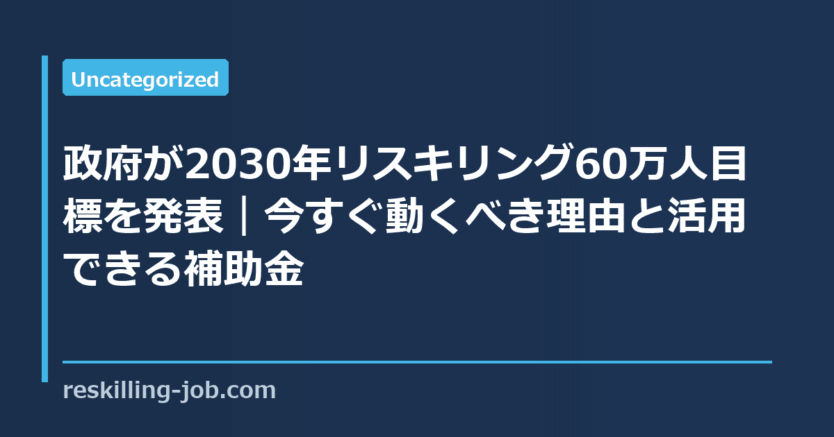 政府が2030年リスキリング60万人目標を発表｜今すぐ動くべき理由と活用できる補助金