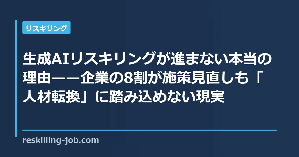 生成AIリスキリングが進まない本当の理由——企業の8割が施策見直しも「人材転換」に踏み込めない現実