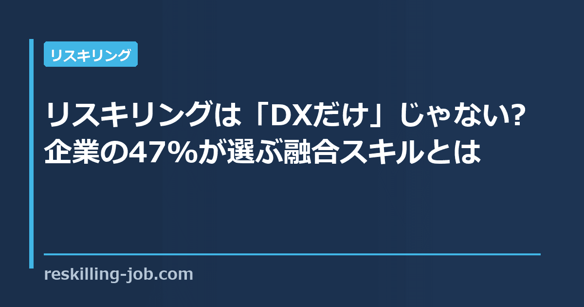 リスキリングは「DXだけ」じゃない?企業の47%が選ぶ融合スキルとは