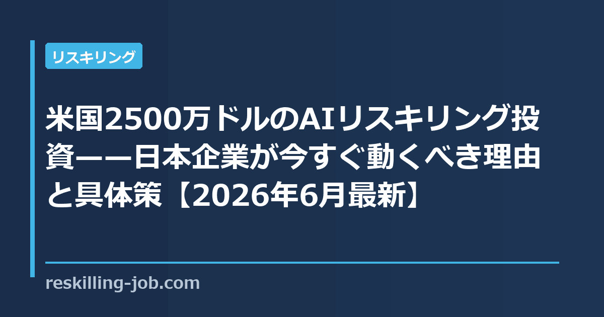 米国2500万ドルのAIリスキリング投資——日本企業が今すぐ動くべき理由と具体策【2026年6月最新】