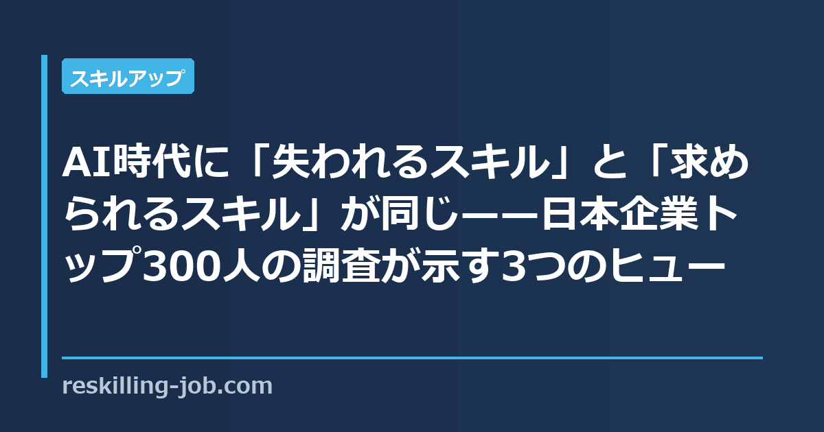 AI時代に「失われるスキル」と「求められるスキル」が同じ——日本企業トップ300人の調査が示す3つのヒューマンスキル